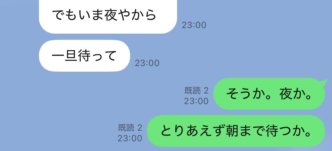 「でもいま夜やから　一旦待って」Kちゃん